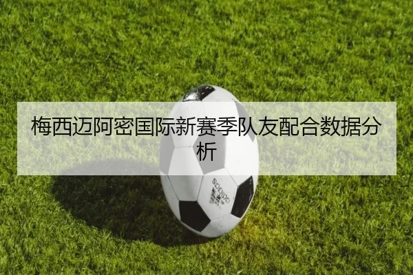 梅西迈阿密国际新赛季队友配合数据分析